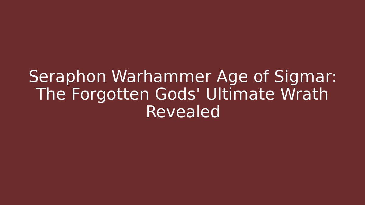 Seraphon Warhammer Age of Sigmar: The Forgotten Gods' Ultimate Wrath Revealed