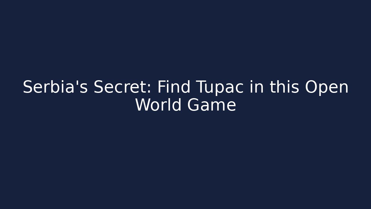Serbia's Secret: Find Tupac in this Open World Game
