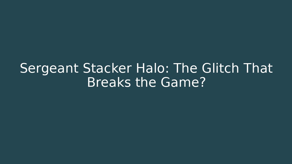 Sergeant Stacker Halo: The Glitch That Breaks the Game?