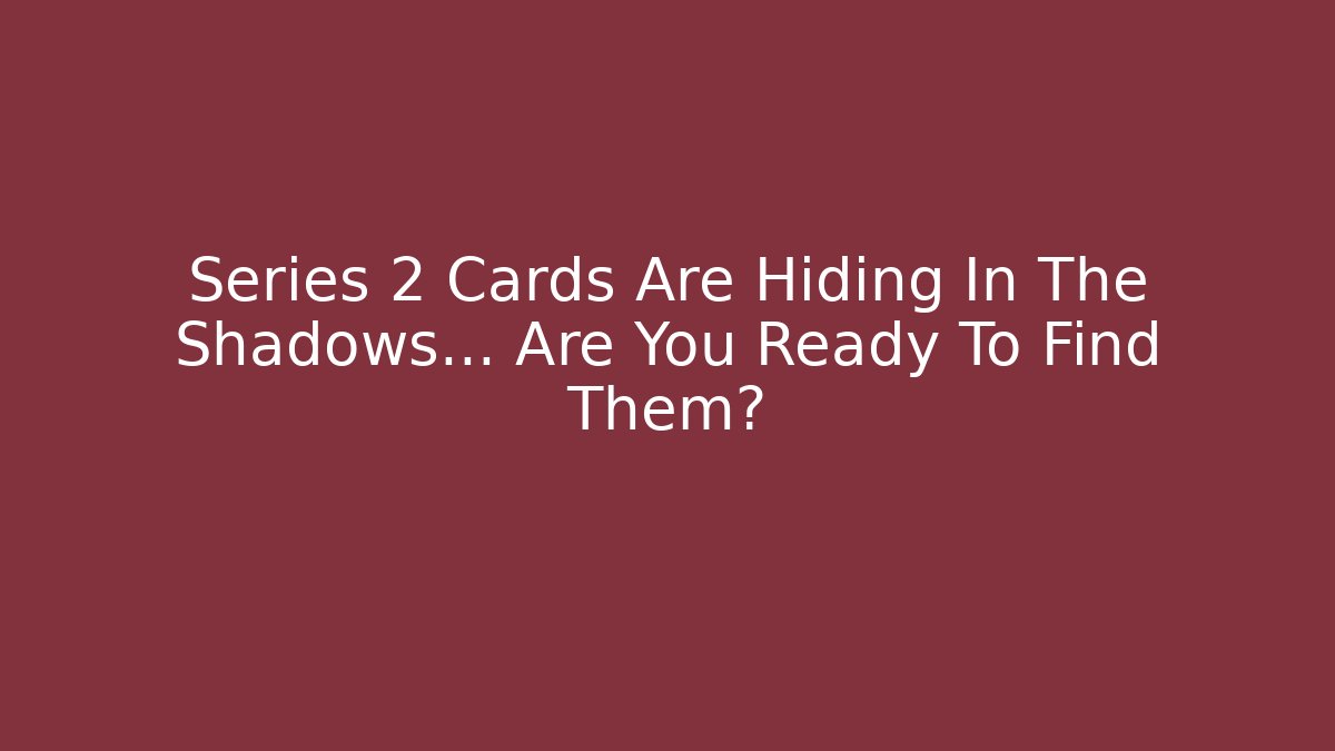 Series 2 Cards Are Hiding In The Shadows… Are You Ready To Find Them?