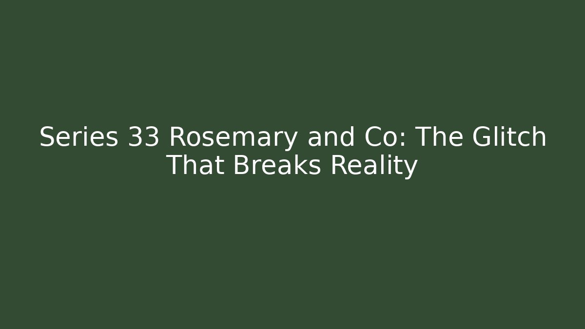 Series 33 Rosemary and Co: The Glitch That Breaks Reality