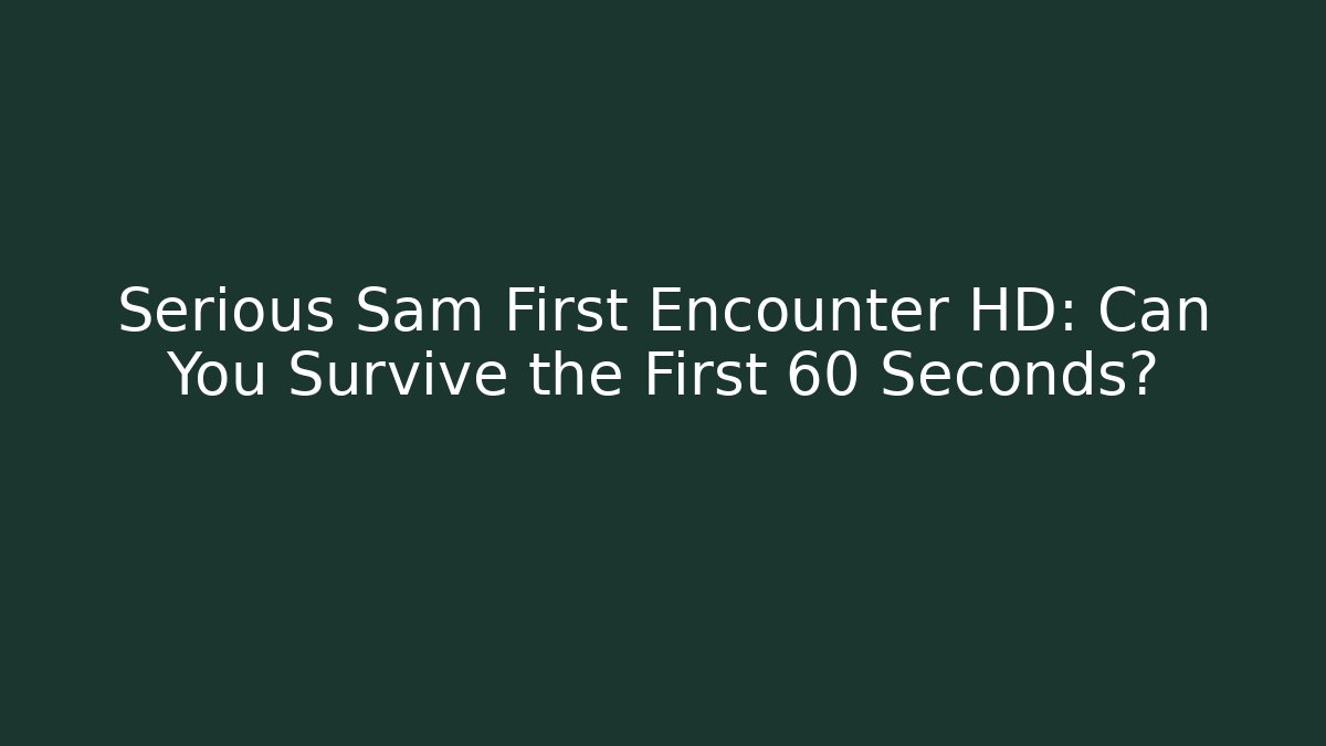 Serious Sam First Encounter HD: Can You Survive the First 60 Seconds?