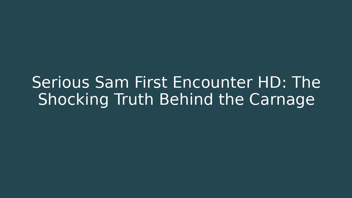 Serious Sam First Encounter HD: The Shocking Truth Behind the Carnage
