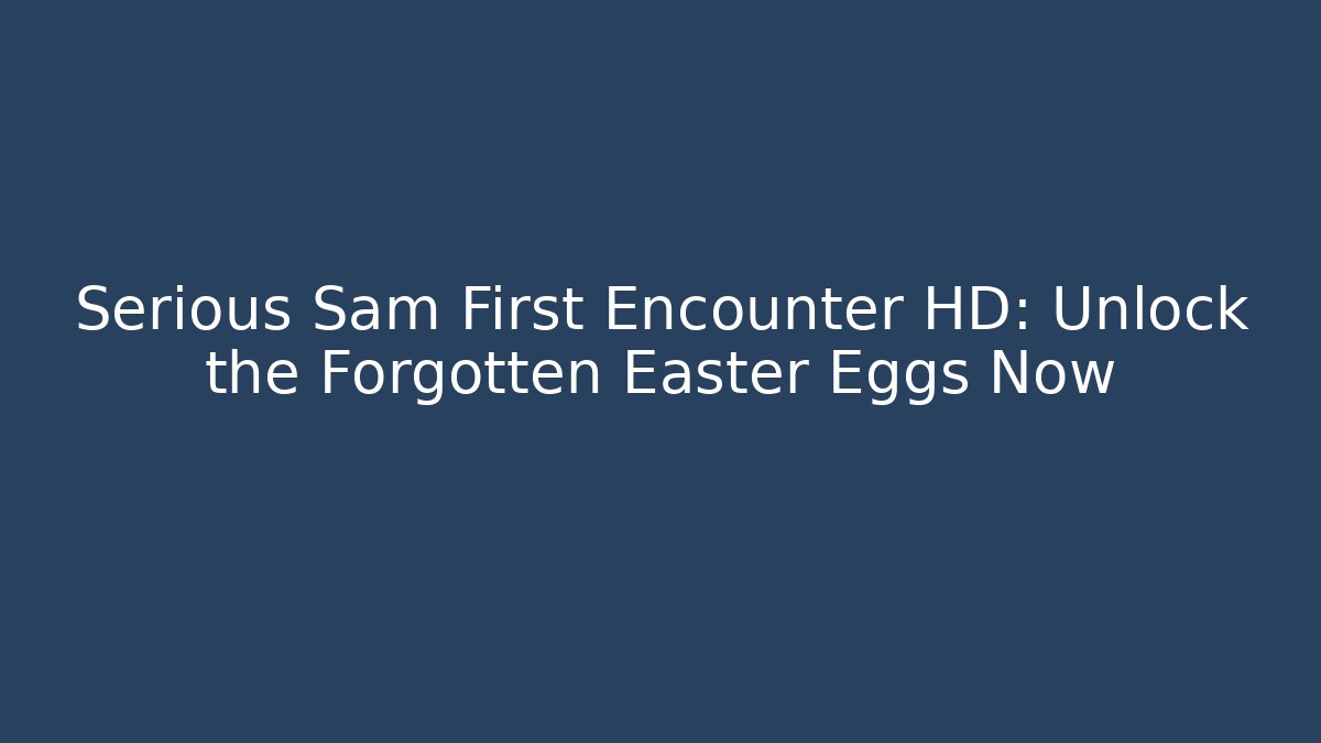 Serious Sam First Encounter HD: Unlock the Forgotten Easter Eggs Now