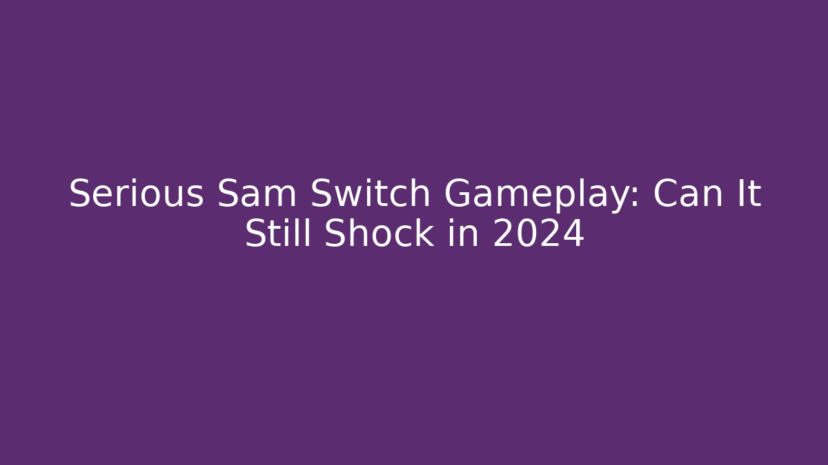 Serious Sam Switch Gameplay: Can It Still Shock in 2024 - Vintage E-Juice