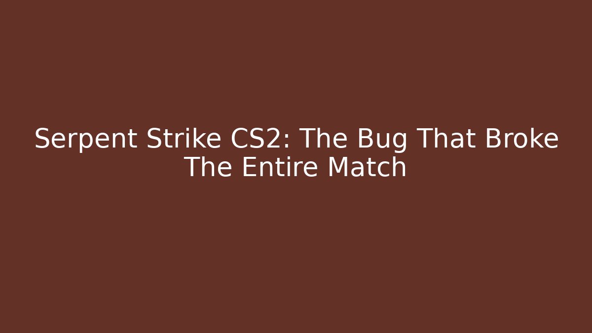 Serpent Strike CS2: The Bug That Broke The Entire Match