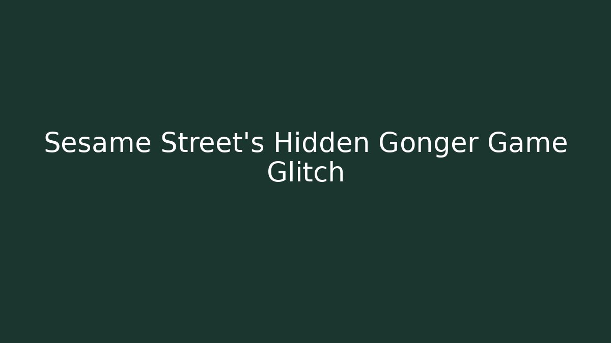 Sesame Street's Hidden Gonger Game Glitch