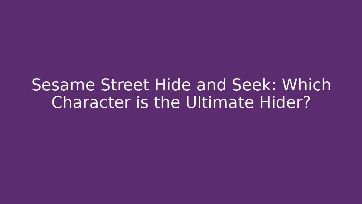 Sesame Street Hide and Seek: Which Character is the Ultimate Hider?