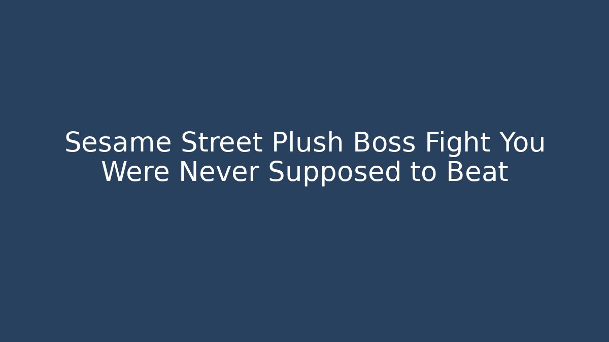 Sesame Street Plush Boss Fight You Were Never Supposed to Beat