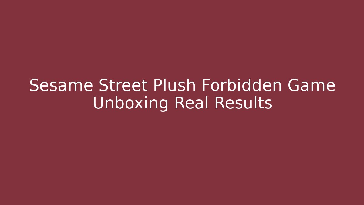 Sesame Street Plush Forbidden Game Unboxing Real Results