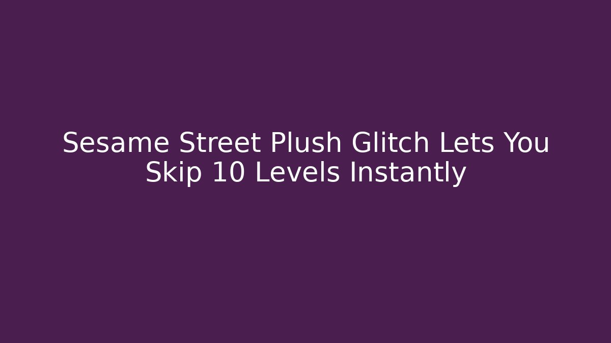 Sesame Street Plush Glitch Lets You Skip 10 Levels Instantly