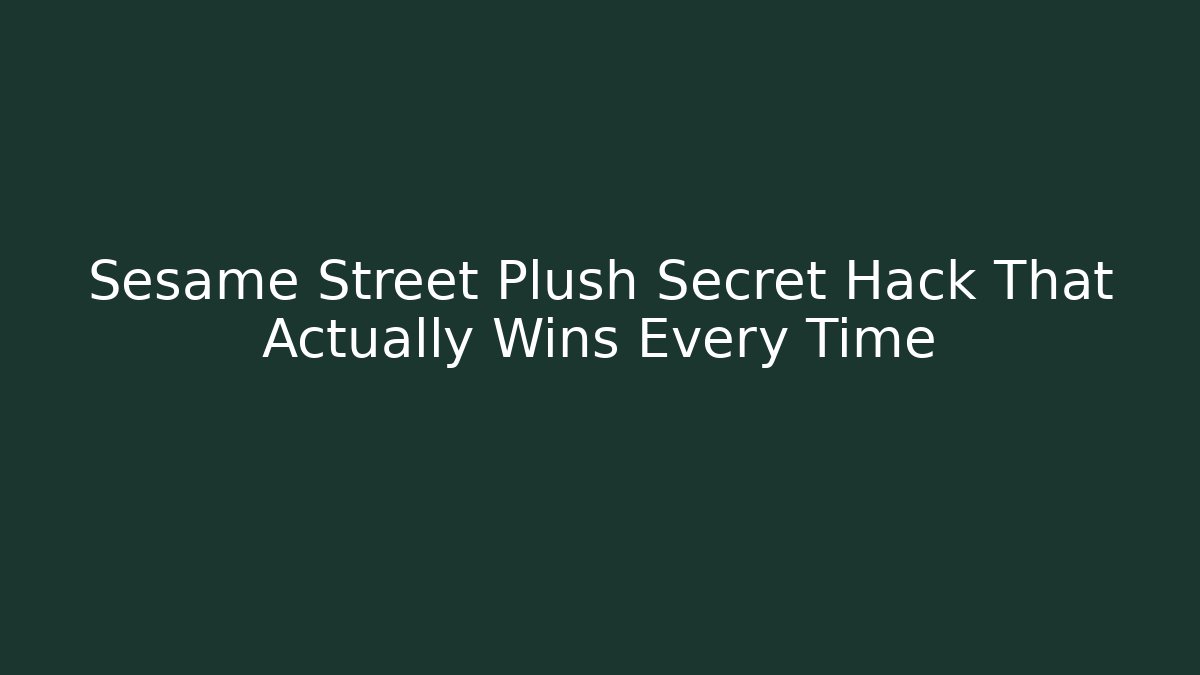 Sesame Street Plush Secret Hack That Actually Wins Every Time