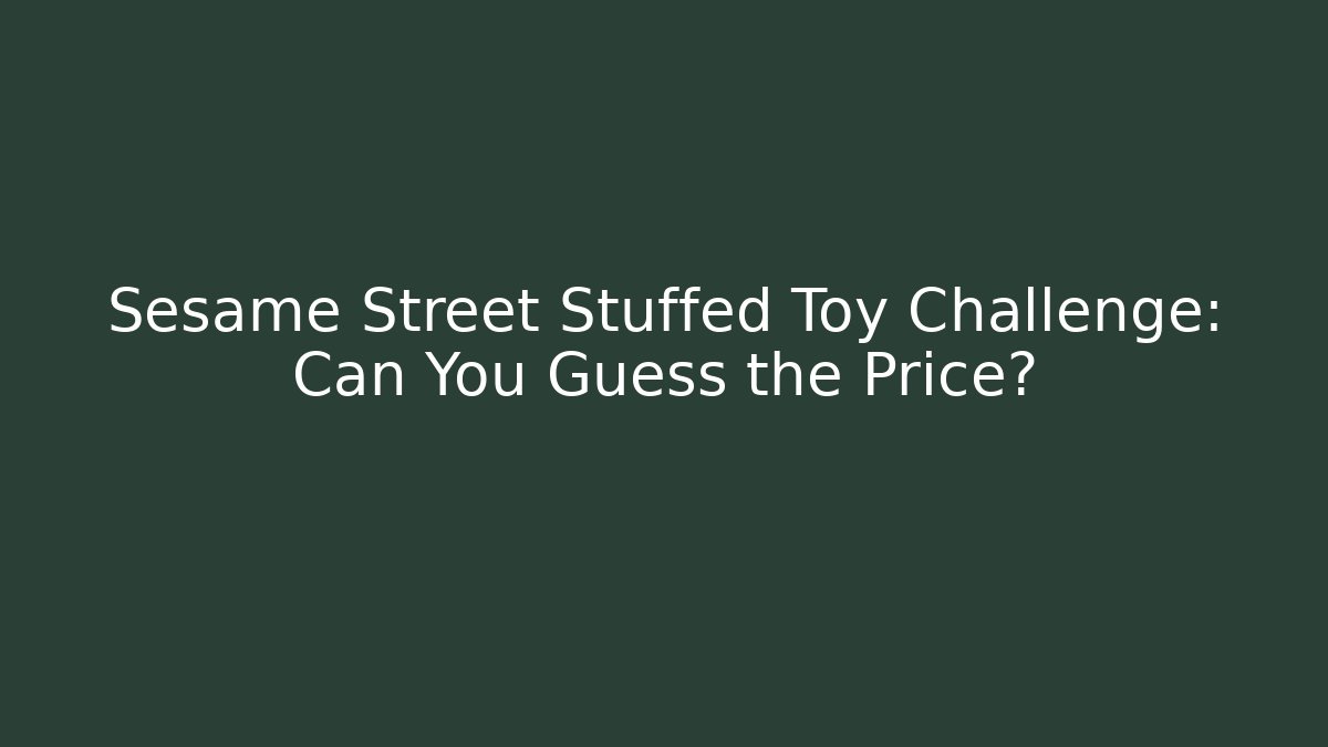 Sesame Street Stuffed Toy Challenge: Can You Guess the Price?