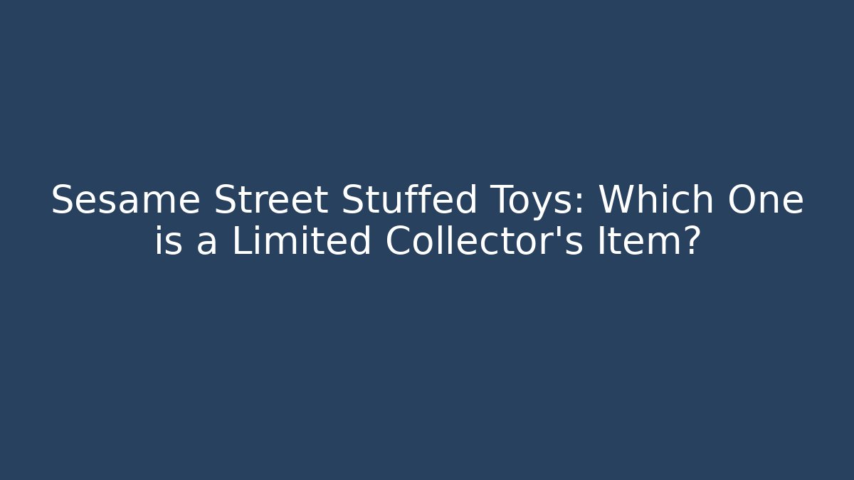 Sesame Street Stuffed Toys: Which One is a Limited Collector's Item? - Vintage E-Juice