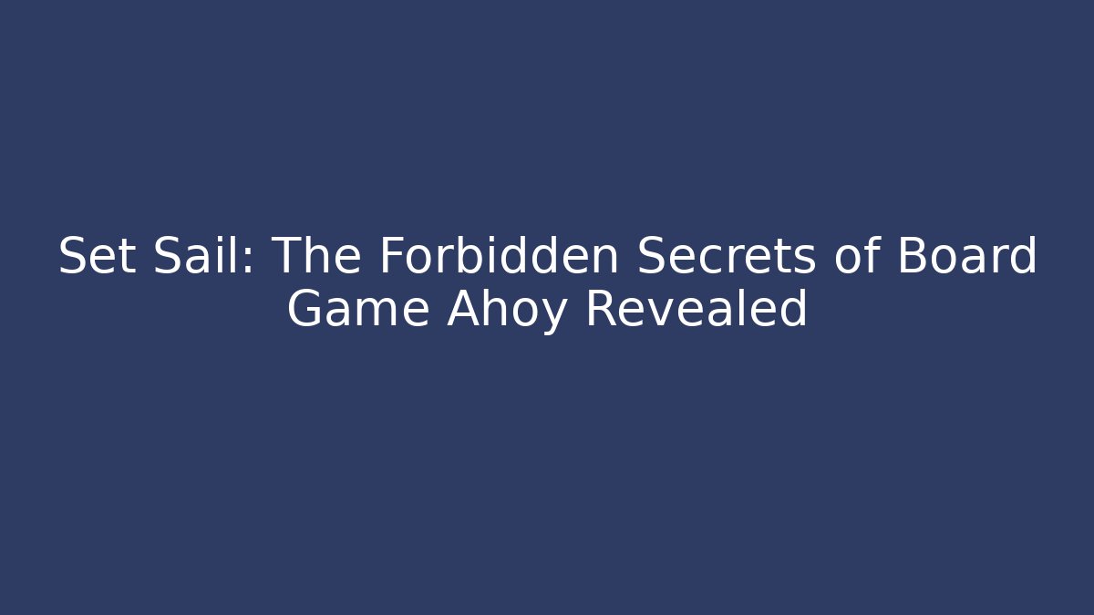 Set Sail: The Forbidden Secrets of Board Game Ahoy Revealed
