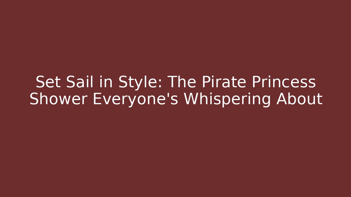 Set Sail in Style: The Pirate Princess Shower Everyone's Whispering About