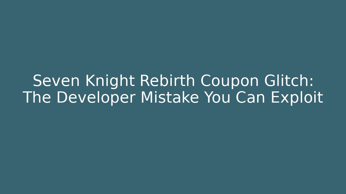 Seven Knight Rebirth Coupon Glitch: The Developer Mistake You Can Exploit