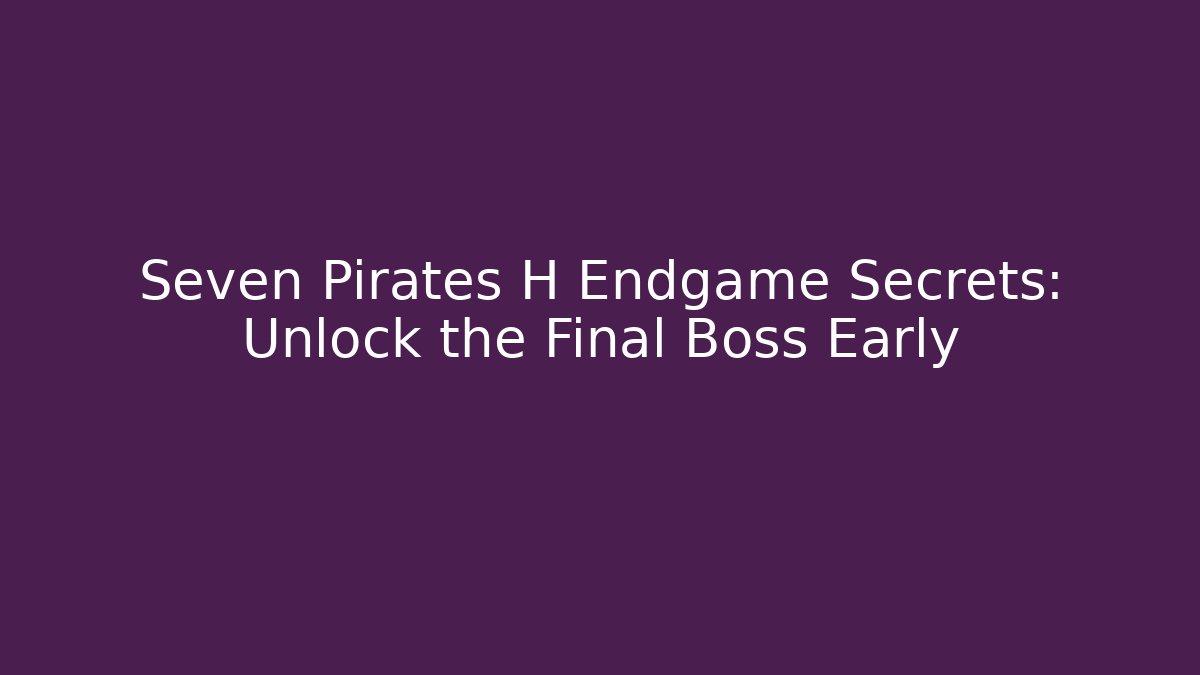 Seven Pirates H Endgame Secrets: Unlock the Final Boss Early