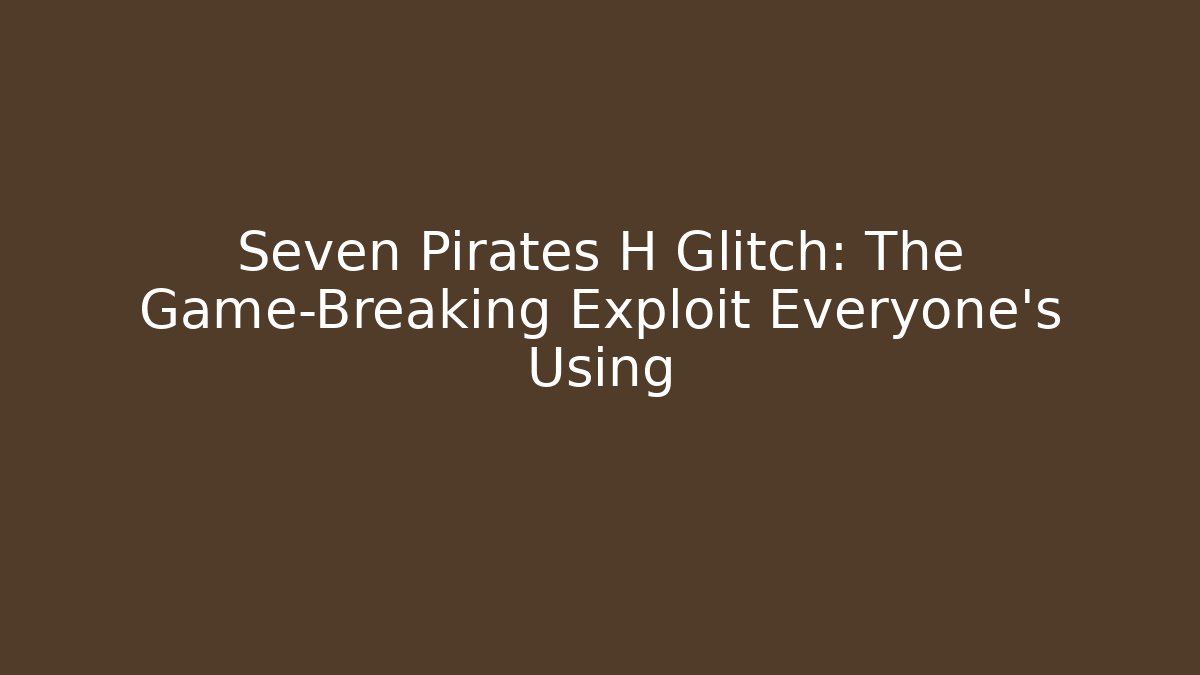 Seven Pirates H Glitch: The Game-Breaking Exploit Everyone's Using
