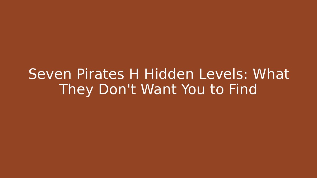 Seven Pirates H Hidden Levels: What They Don’t Want You to Find