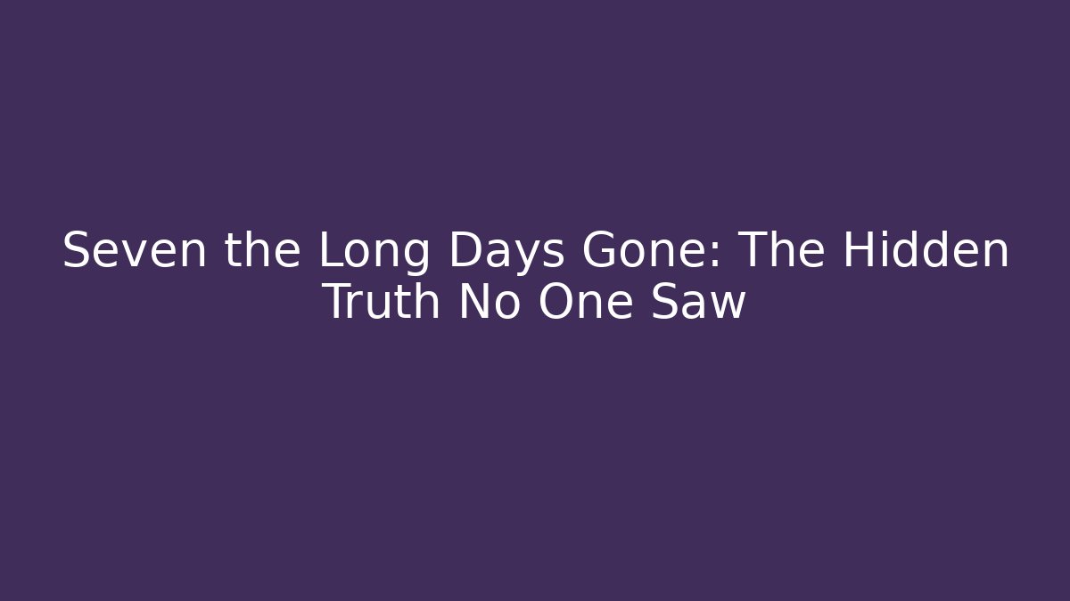 Seven the Long Days Gone: The Hidden Truth No One Saw