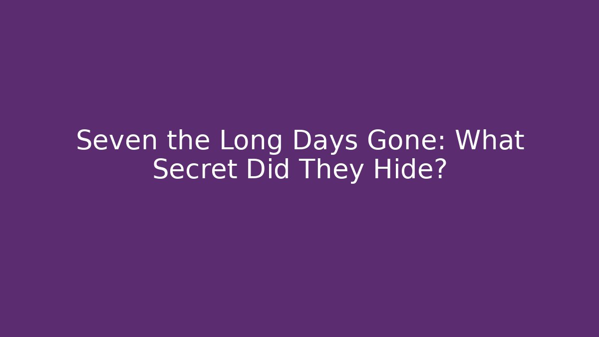 Seven the Long Days Gone: What Secret Did They Hide?