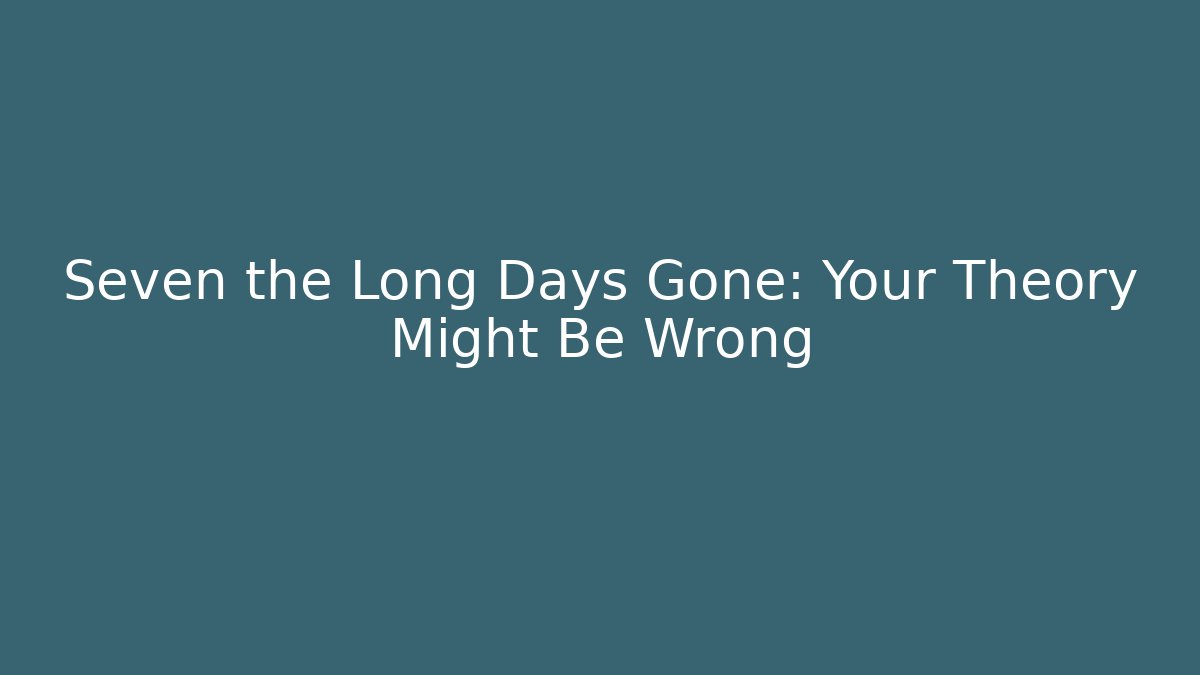 Seven the Long Days Gone: Your Theory Might Be Wrong