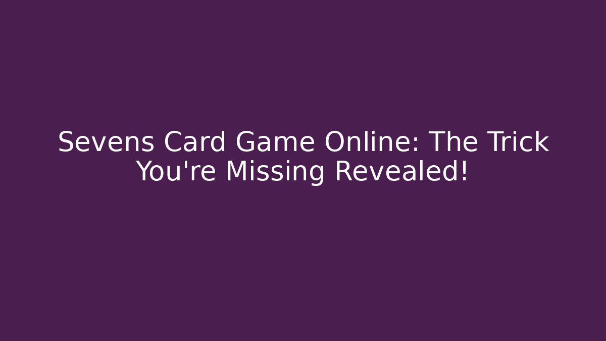 Sevens Card Game Online: The Trick You’re Missing Revealed!