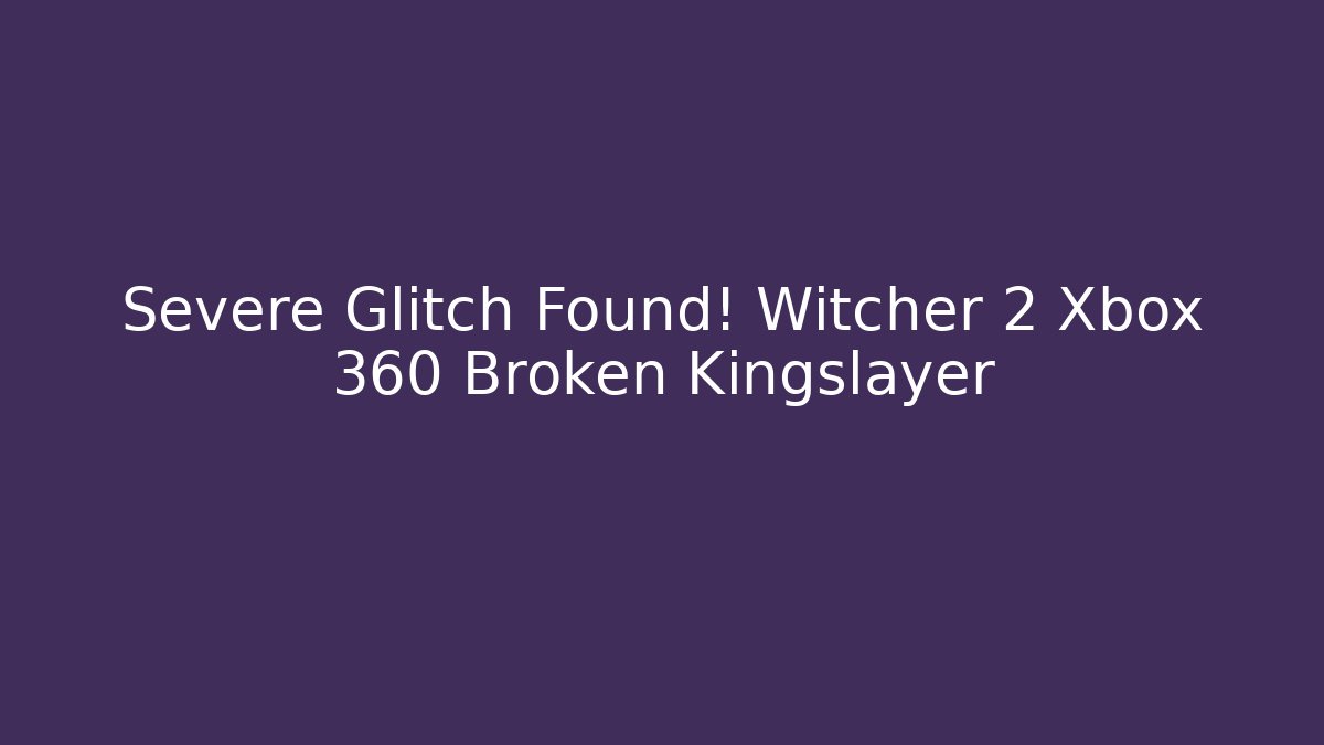 Severe Glitch Found! Witcher 2 Xbox 360 Broken Kingslayer - Vintage E-Juice