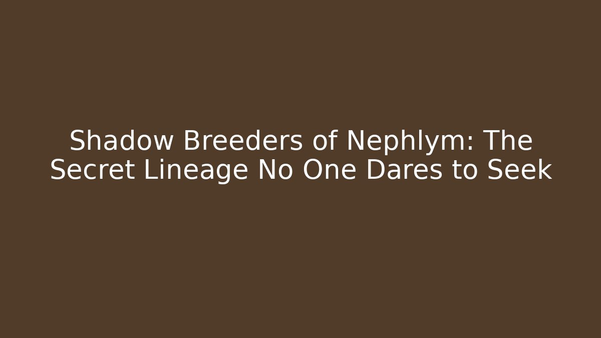 Shadow Breeders of Nephlym: The Secret Lineage No One Dares to Seek