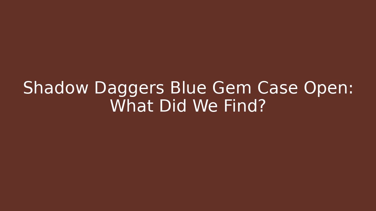Shadow Daggers Blue Gem Case Open: What Did We Find?