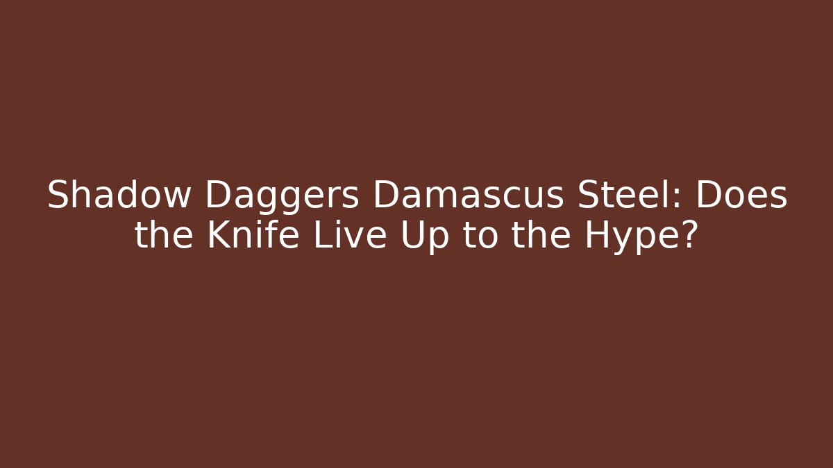 Shadow Daggers Damascus Steel: Does the Knife Live Up to the Hype?