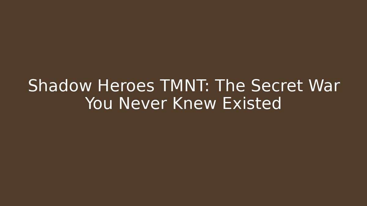 Shadow Heroes TMNT: The Secret War You Never Knew Existed