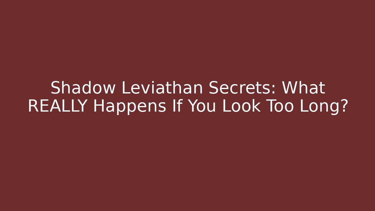 Shadow Leviathan Secrets: What REALLY Happens If You Look Too Long?