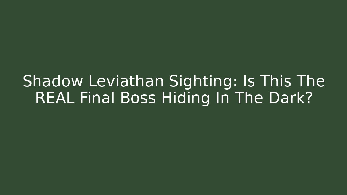 Shadow Leviathan Sighting: Is This The REAL Final Boss Hiding In The Dark?