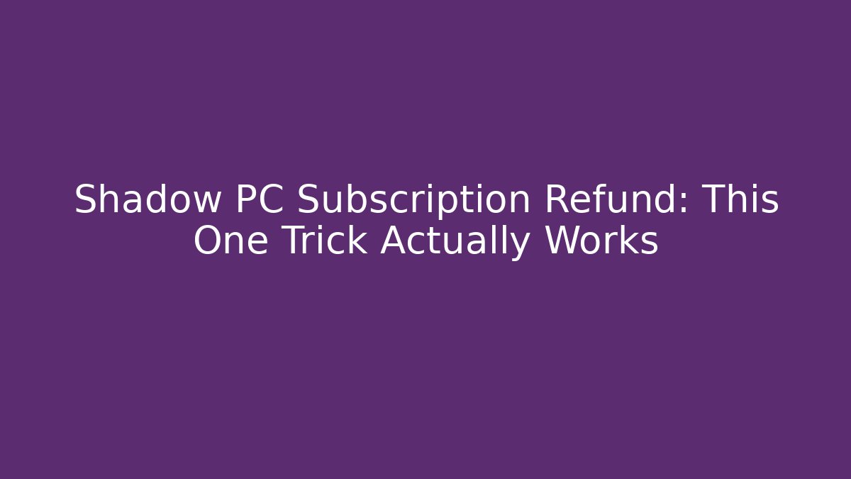 Shadow PC Subscription Refund: This One Trick Actually Works