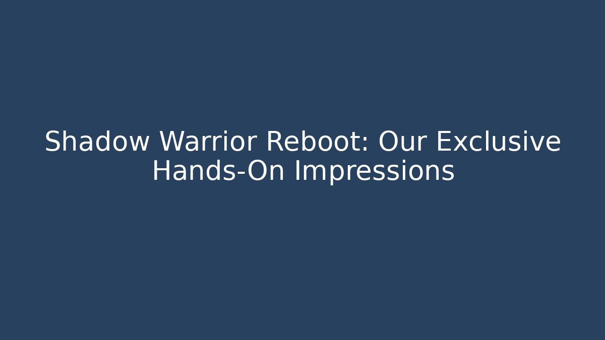 Shadow Warrior Reboot: Our Exclusive Hands-On Impressions