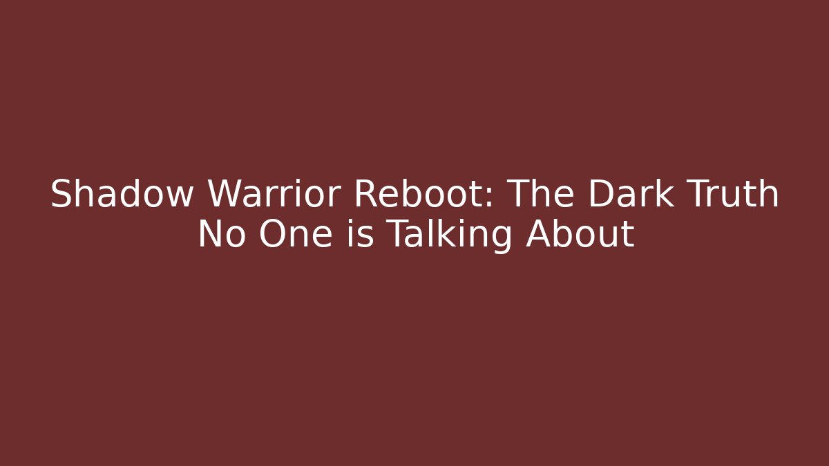 Shadow Warrior Reboot: The Dark Truth No One is Talking About