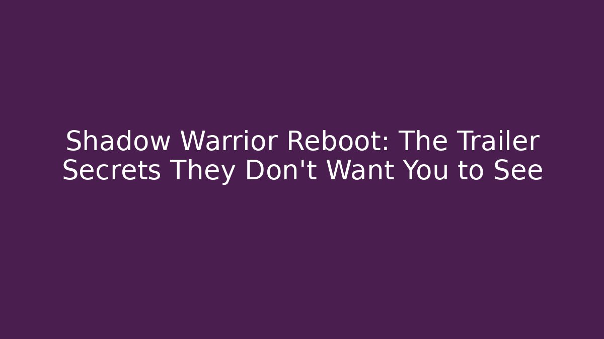Shadow Warrior Reboot: The Trailer Secrets They Don’t Want You to See