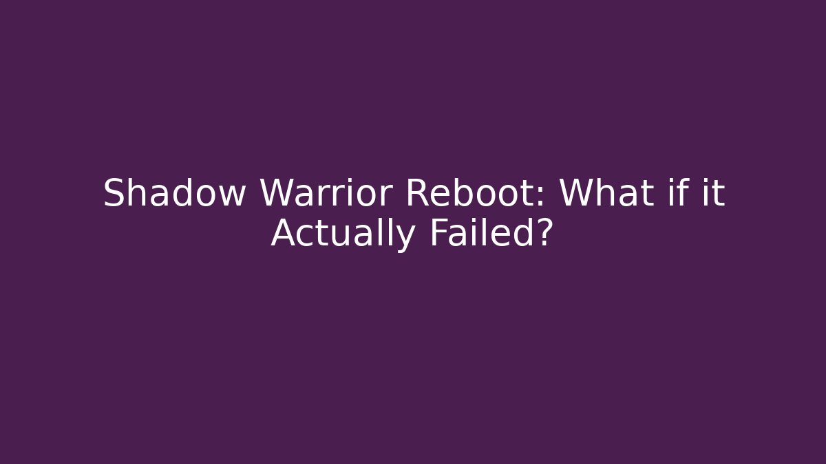 Shadow Warrior Reboot: What if it Actually Failed? - Vintage E-Juice