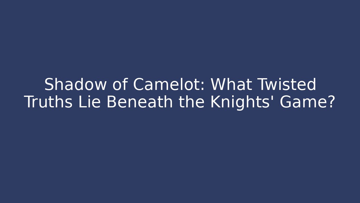 Shadow of Camelot: What Twisted Truths Lie Beneath the Knights' Game?
