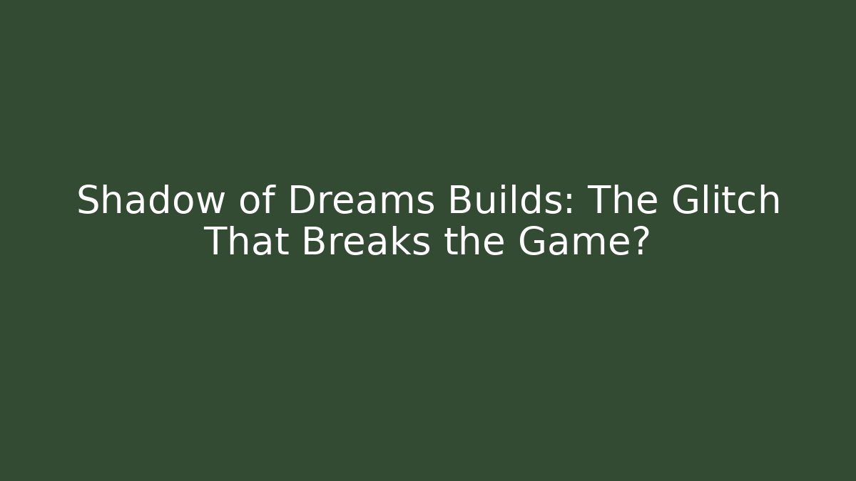Shadow of Dreams Builds: The Glitch That Breaks the Game?