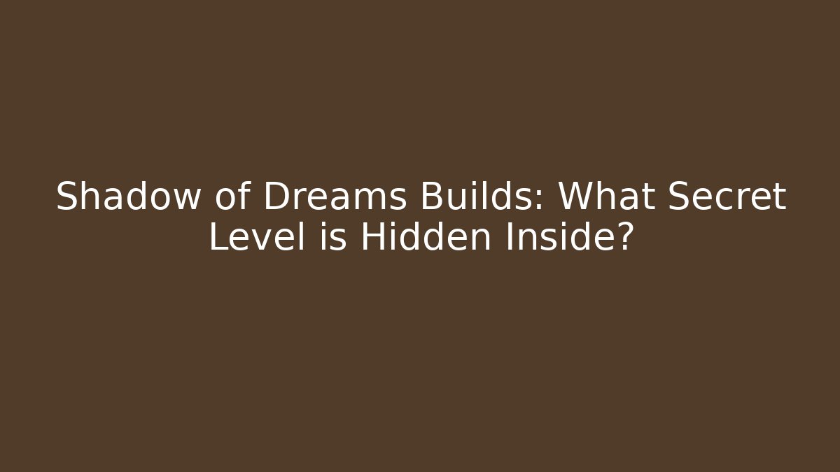 Shadow of Dreams Builds: What Secret Level is Hidden Inside?