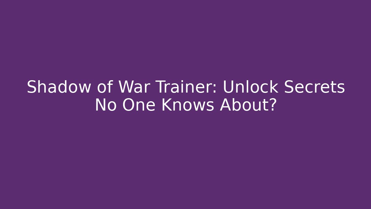 Shadow of War Trainer: Unlock Secrets No One Knows About?