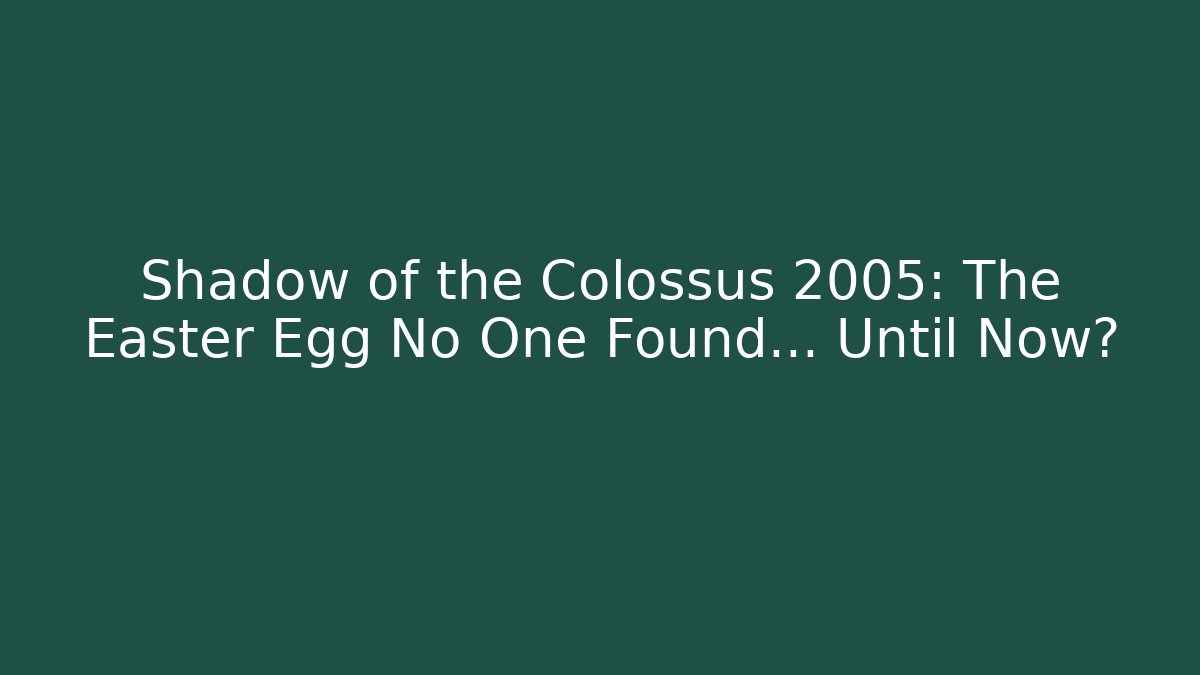 Shadow of the Colossus 2005: The Easter Egg No One Found… Until Now?