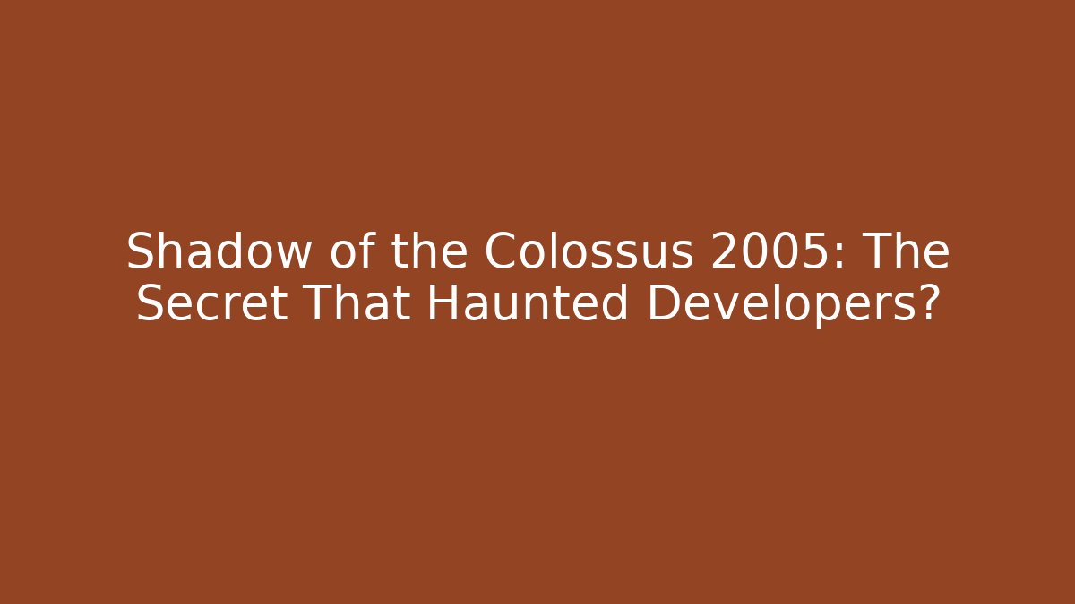 Shadow of the Colossus 2005: The Secret That Haunted Developers?