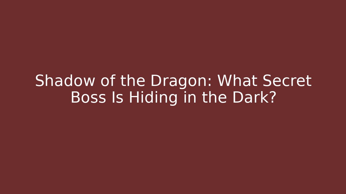 Shadow of the Dragon: What Secret Boss Is Hiding in the Dark?