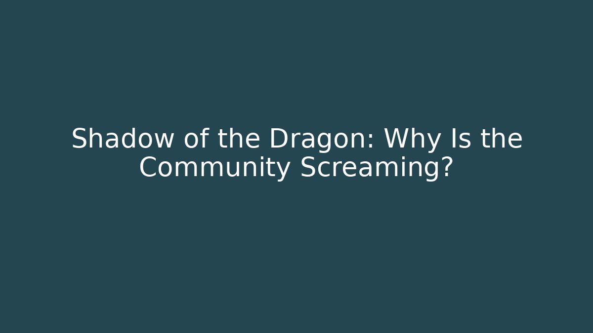 Shadow of the Dragon: Why Is the Community Screaming?
