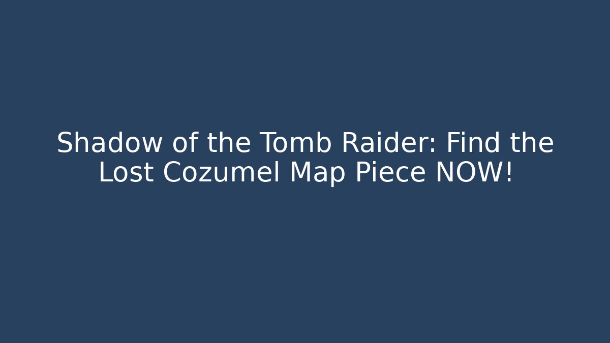 Shadow of the Tomb Raider: Find the Lost Cozumel Map Piece NOW!