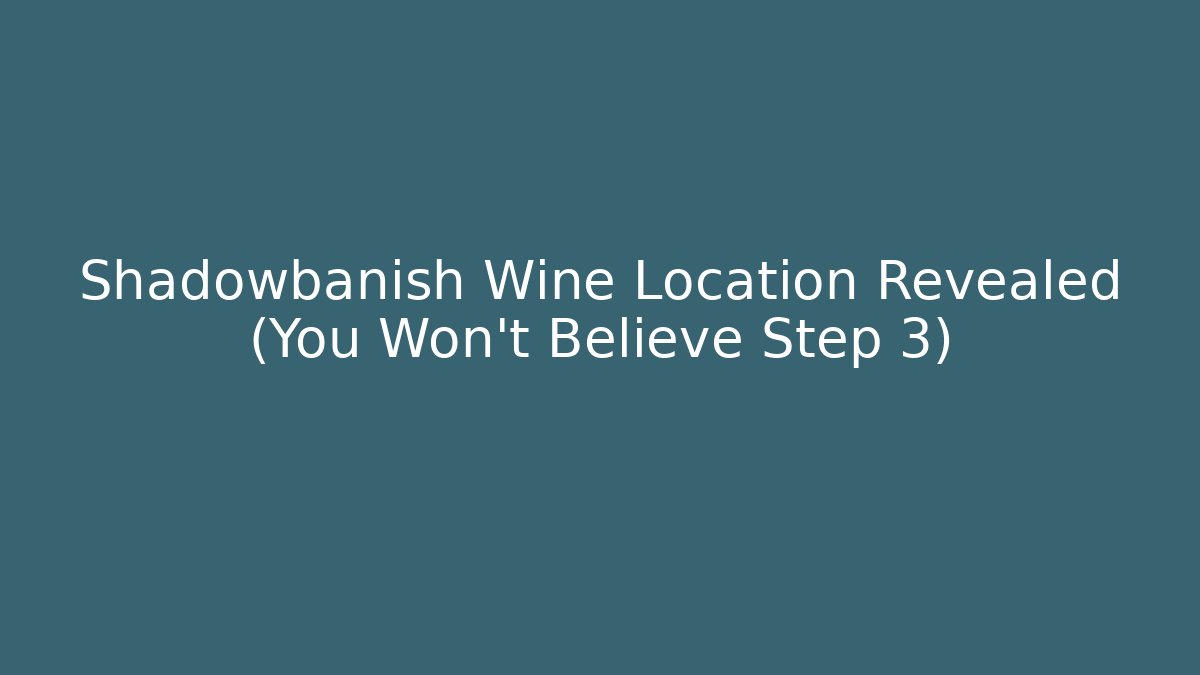 Shadowbanish Wine Location Revealed (You Won't Believe Step 3)
